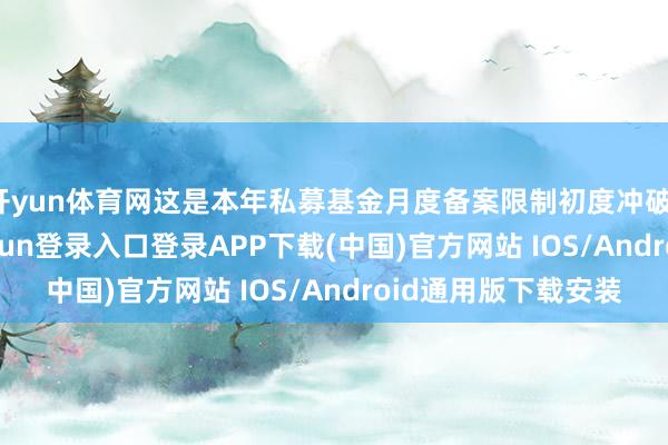 开yun体育网这是本年私募基金月度备案限制初度冲破1000亿元-开云kaiyun登录入口登录APP下载(中国)官方网站 IOS/Android通用版下载安装