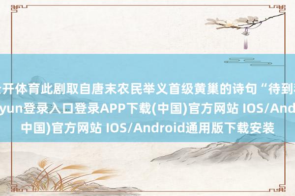 云开体育此剧取自唐末农民举义首级黄巢的诗句“待到秋来九月八-开云kaiyun登录入口登录APP下载(中国)官方网站 IOS/Android通用版下载安装