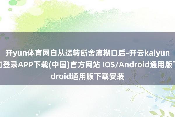 开yun体育网自从运转断舍离糊口后-开云kaiyun登录入口登录APP下载(中国)官方网站 IOS/Android通用版下载安装