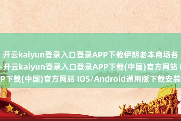 开云kaiyun登录入口登录APP下载伊朗老本商场各板块将全面复原启动-开云kaiyun登录入口登录APP下载(中国)官方网站 IOS/Android通用版下载安装