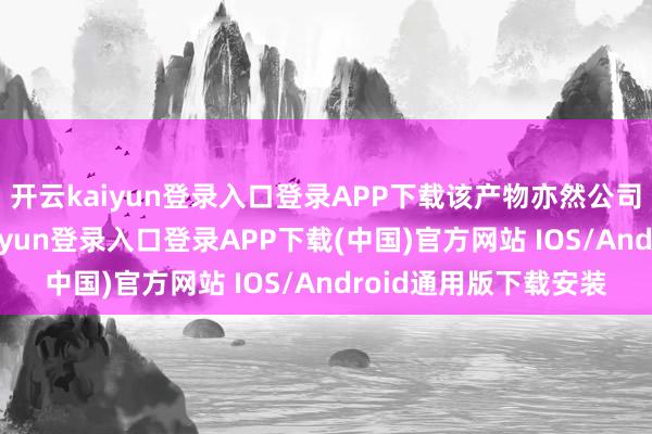 开云kaiyun登录入口登录APP下载该产物亦然公司的中枢产物-开云kaiyun登录入口登录APP下载(中国)官方网站 IOS/Android通用版下载安装